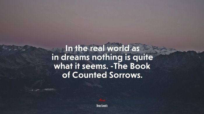 In the real world as in dreams nothing is quite what it seems. -The Book of Counted Sorrows. | Dean Koontz quote