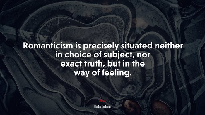 Romanticism is precisely situated neither in choice of subject, nor exact truth, but in the way of feeling. | Charles Baudelaire quote