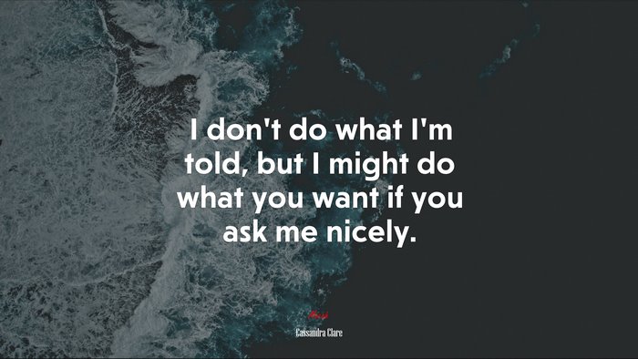 I don’t do what I’m told, but I might do what you want if you ask me nicely. | Cassandra Clare quote