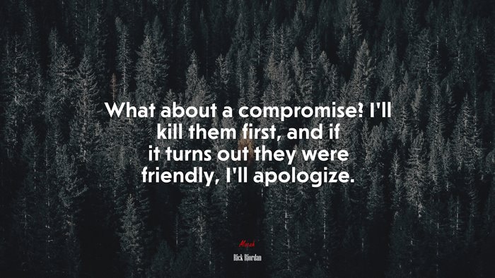 What about a compromise? I’ll kill them first, and if it turns out they were friendly, I’ll apologize. | Rick Riordan quote