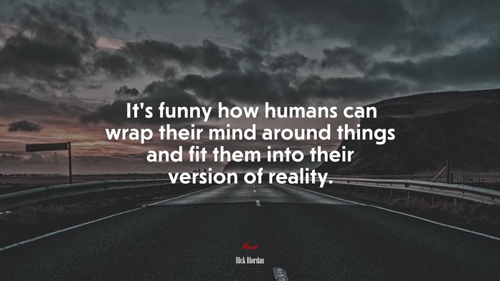 It’s funny how humans can wrap their mind around things and fit them into their version of reality. | Rick Riordan quote