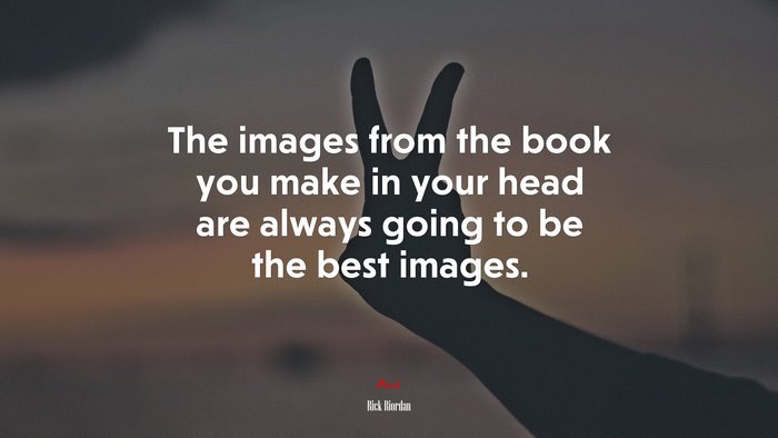 The images from the book you make in your head are always going to be the best images. | Rick Riordan quote