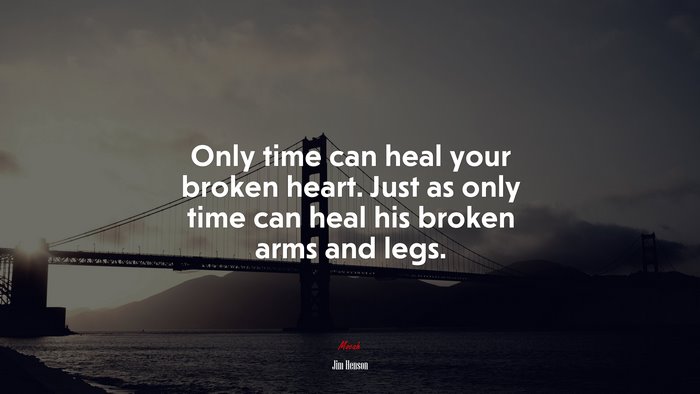 Only time can heal your broken heart. Just as only time can heal his broken arms and legs. | Jim Henson quote