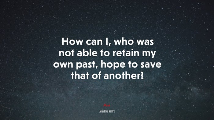 How can I, who was not able to retain my own past, hope to save that of another? | Jean-Paul Sartre quote