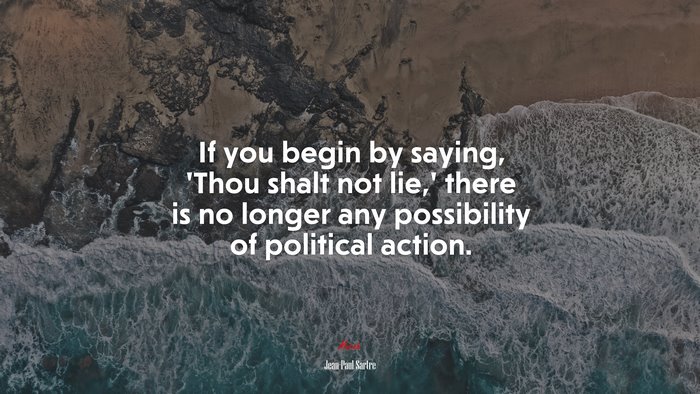 If you begin by saying, ‘Thou shalt not lie,’ there is no longer any possibility of political action. | Jean-Paul Sartre quote