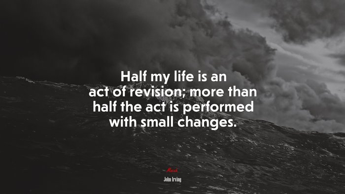 Half my life is an act of revision; more than half the act is performed with small changes. | John Irving quote