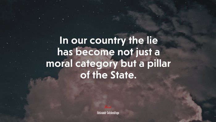 In our country the lie has become not just a moral category but a pillar of the State. | Aleksandr Solzhenitsyn quote
