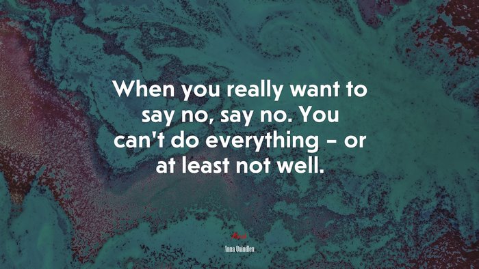 When you really want to say no, say no. You can’t do everything – or at least not well. | Anna Quindlen quote