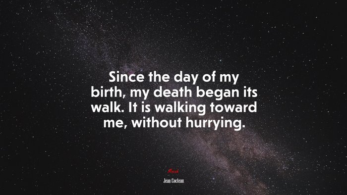 Since the day of my birth, my death began its walk. It is walking toward me, without hurrying. | Jean Cocteau quote