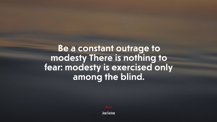 Be a constant outrage to modesty There is nothing to fear: modesty is exercised only among the blind. | Jean Cocteau quote