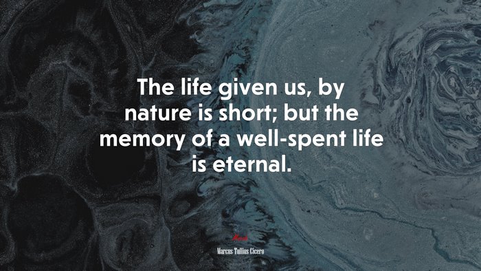 The life given us, by nature is short; but the memory of a well-spent life is eternal. | Marcus Tullius Cicero quote