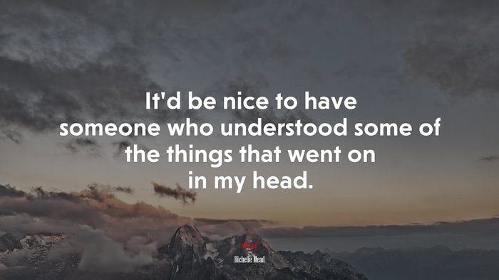 It’d be nice to have someone who understood some of the things that went on in my head. | Richelle Mead quote