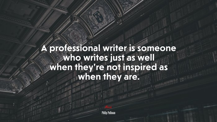 A professional writer is someone who writes just as well when they’re not inspired as when they are. | Philip Pullman quote