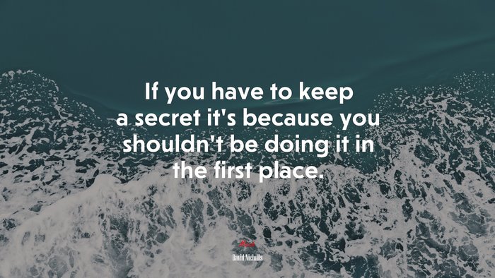 If you have to keep a secret it’s because you shouldn’t be doing it in the first place. | David Nicholls quote