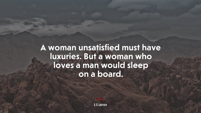 A woman unsatisfied must have luxuries. But a woman who loves a man would sleep on a board. | D. H. Lawrence quote