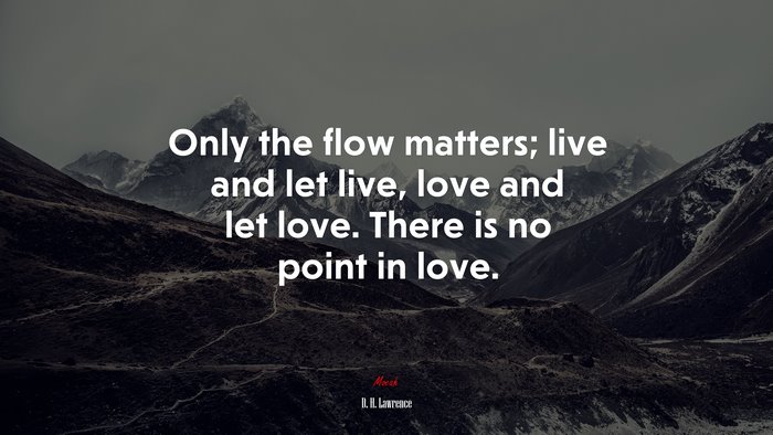 Only the flow matters; live and let live, love and let love. There is no point in love. | D. H. Lawrence quote