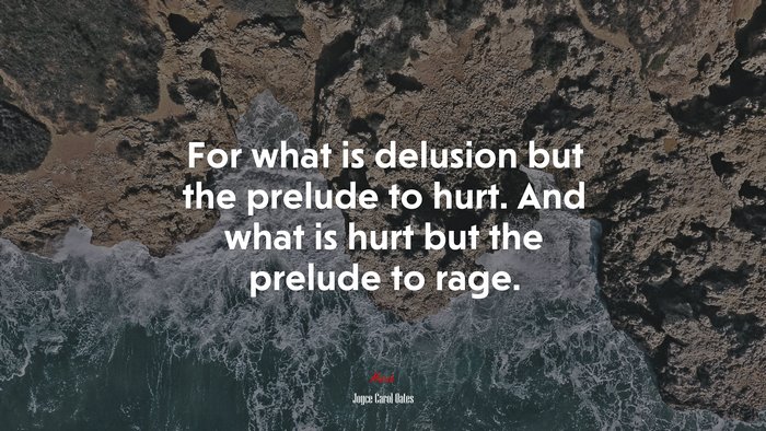 For what is delusion but the prelude to hurt. And what is hurt but the prelude to rage. | Joyce Carol Oates quote