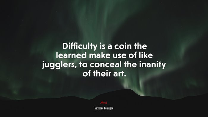 Difficulty is a coin the learned make use of like jugglers, to conceal the inanity of their art. | Michel de Montaigne quote