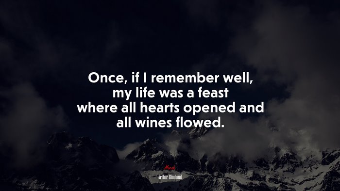 Once, if I remember well, my life was a feast where all hearts opened and all wines flowed. | Arthur Rimbaud quote