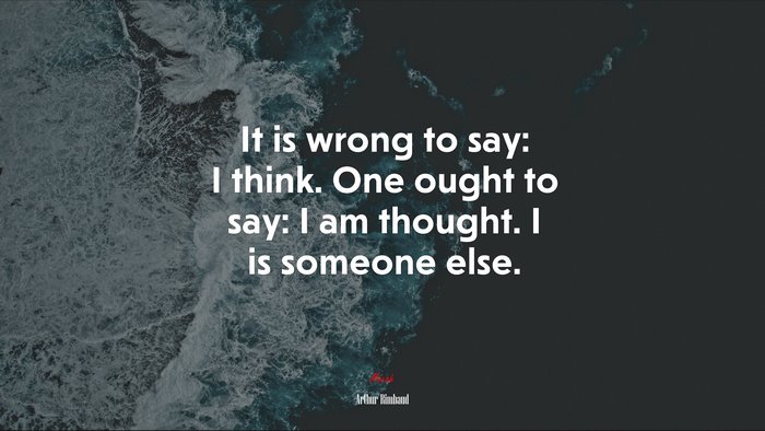It is wrong to say: I think. One ought to say: I am thought. I is someone else. | Arthur Rimbaud quote