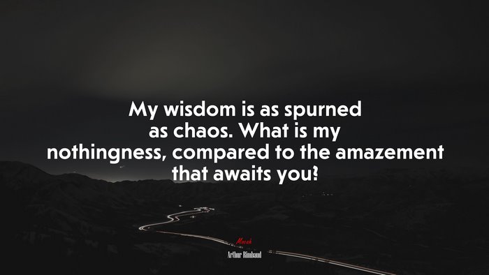 My wisdom is as spurned as chaos. What is my nothingness, compared to the amazement that awaits you? | Arthur Rimbaud quote