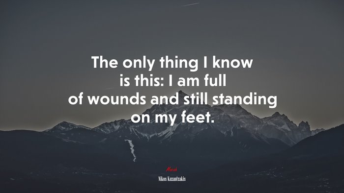 The only thing I know is this: I am full of wounds and still standing on my feet. | Nikos Kazantzakis quote