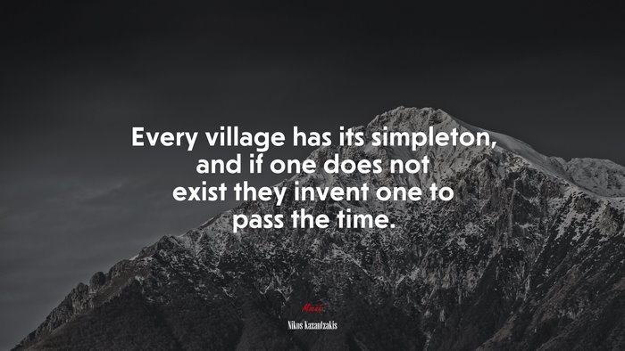 Every village has its simpleton, and if one does not exist they invent one to pass the time. | Nikos Kazantzakis quote