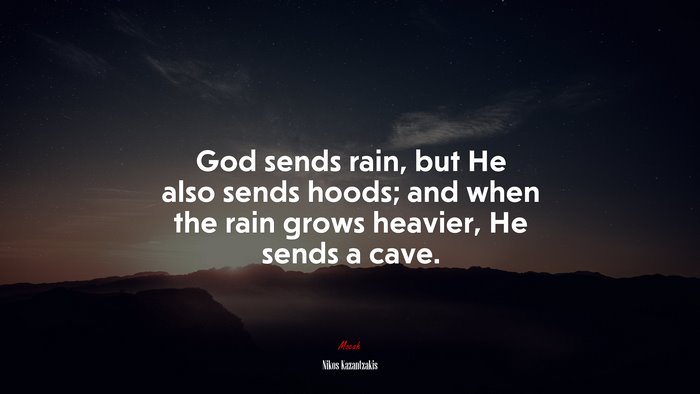God sends rain, but He also sends hoods; and when the rain grows heavier, He sends a cave. | Nikos Kazantzakis quote