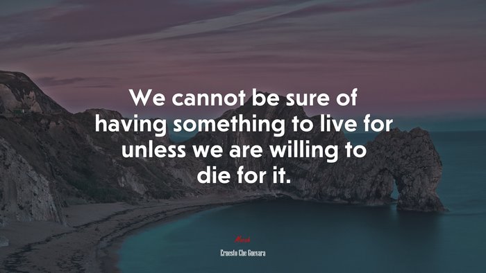 We cannot be sure of having something to live for unless we are willing to die for it. | Ernesto Che Guevara quote