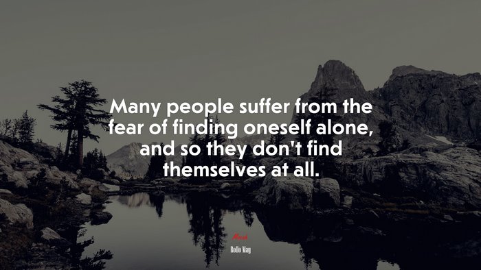 Many people suffer from the fear of finding oneself alone, and so they don’t find themselves at all. | Rollo May quote