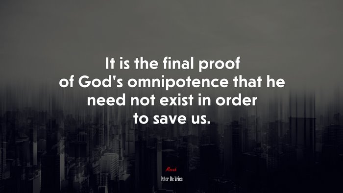 It is the final proof of God’s omnipotence that he need not exist in order to save us. | Peter De Vries quote