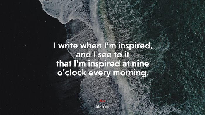 I write when I’m inspired, and I see to it that I’m inspired at nine o’clock every morning. | Peter De Vries quote