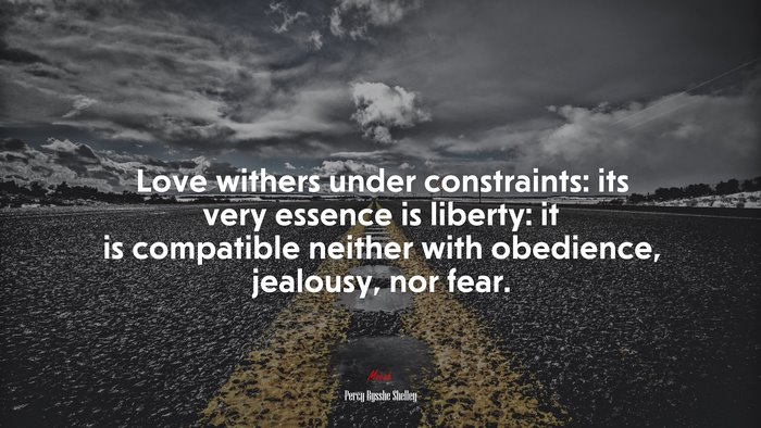 Love withers under constraints: its very essence is liberty: it is compatible neither with obedience, jealousy, nor fear. | Percy Bysshe Shelley quote