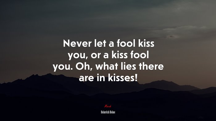 Never let a fool kiss you, or a kiss fool you. Oh, what lies there are in kisses! | Heinrich Heine quote