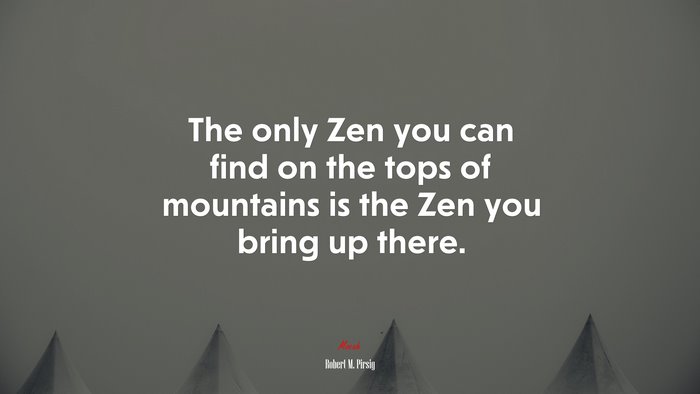 The only Zen you can find on the tops of mountains is the Zen you bring up there. | Robert M. Pirsig quote