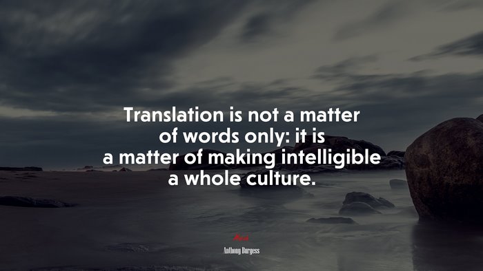Translation is not a matter of words only: it is a matter of making intelligible a whole culture. | Anthony Burgess quote