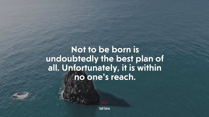 Not to be born is undoubtedly the best plan of all. Unfortunately, it is within no one’s reach. | Emil Cioran quote