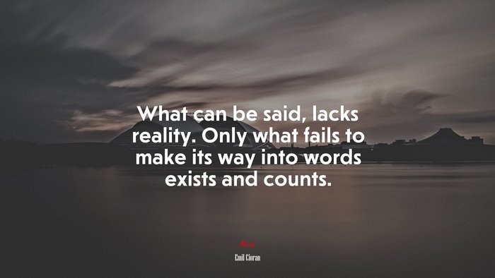 What can be said, lacks reality. Only what fails to make its way into words exists and counts. | Emil Cioran quote