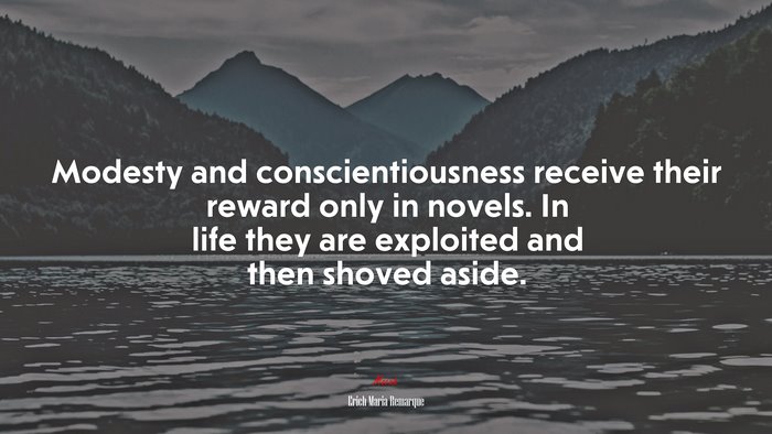Modesty and conscientiousness receive their reward only in novels. In life they are exploited and then shoved aside. | Erich Maria Remarque quote