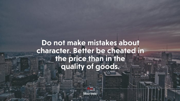 Do not make mistakes about character. Better be cheated in the price than in the quality of goods. | Baltasar Gracián quote
