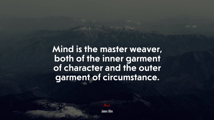 Mind is the master weaver, both of the inner garment of character and the outer garment of circumstance. | James Allen quote