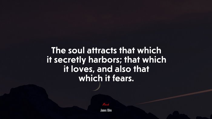 The soul attracts that which it secretly harbors; that which it loves, and also that which it fears. | James Allen quote