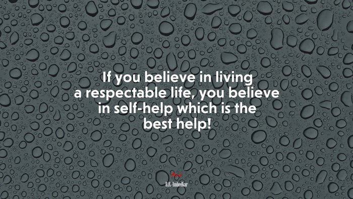 If you believe in living a respectable life, you believe in self-help which is the best help! | B.R. Ambedkar quote