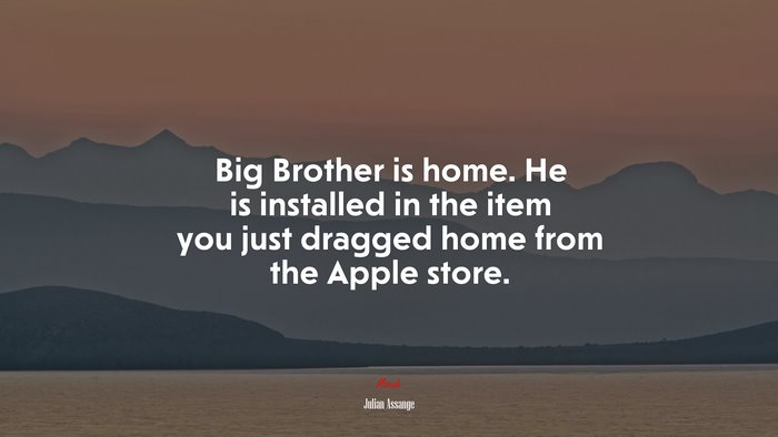 Big Brother is home. He is installed in the item you just dragged home from the Apple store. | Julian Assange quote