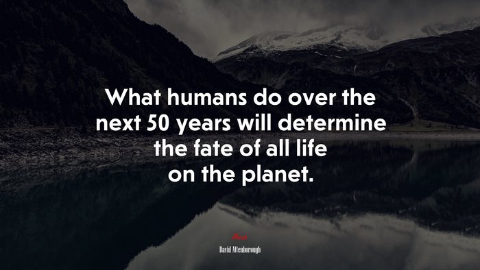What humans do over the next 50 years will determine the fate of all life on the planet. | David Attenborough quote