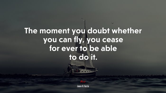 The moment you doubt whether you can fly, you cease for ever to be able to do it. | James M. Barrie quote