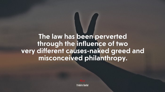 The law has been perverted through the influence of two very different causes-naked greed and misconceived philanthropy. | Frédéric Bastiat quote