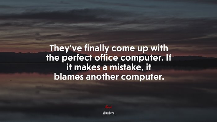 They’ve finally come up with the perfect office computer. If it makes a mistake, it blames another computer. | Milton Berle quote