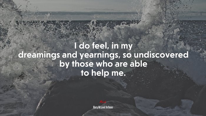 I do feel, in my dreamings and yearnings, so undiscovered by those who are able to help me. | Mary McLeod Bethune quote