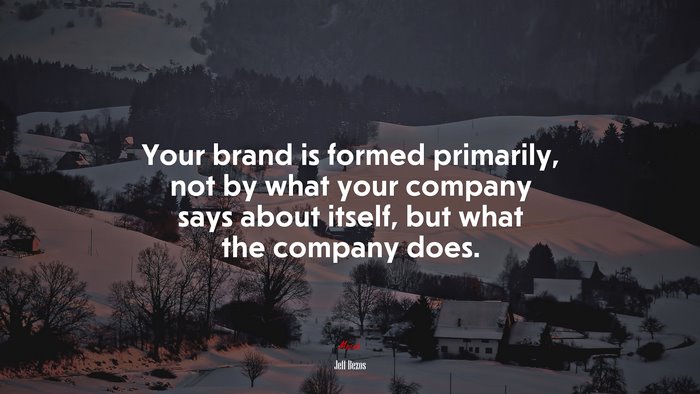 Your brand is formed primarily, not by what your company says about itself, but what the company does. | Jeff Bezos quote